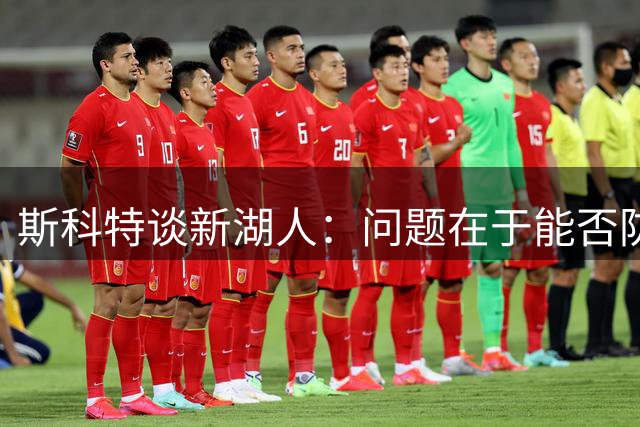 斯科特谈新湖人：问题在于能否防住对手 总冠军一般都是防守前五