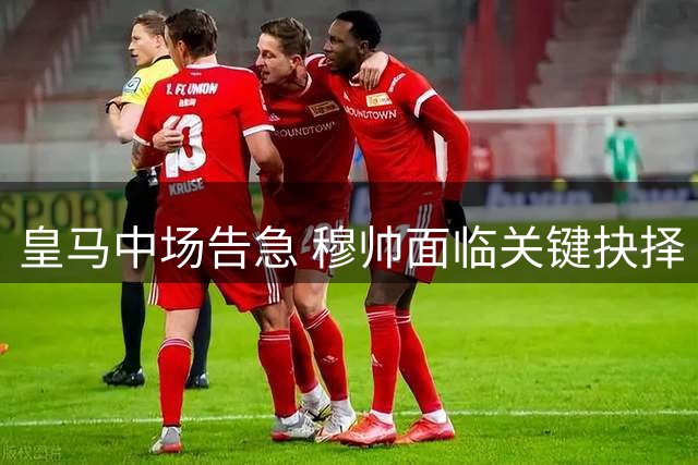皇马中场告急 穆帅面临关键抉择